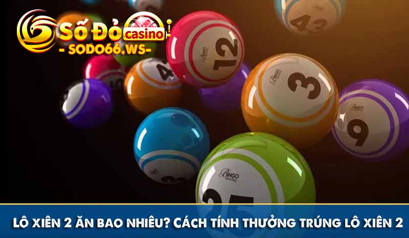 Lô xiên 2 ăn bao nhiêu? Cách tính thưởng trúng lô xiên 2