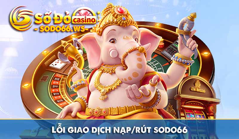 Lỗi giao dịch nạp/rút sodo66