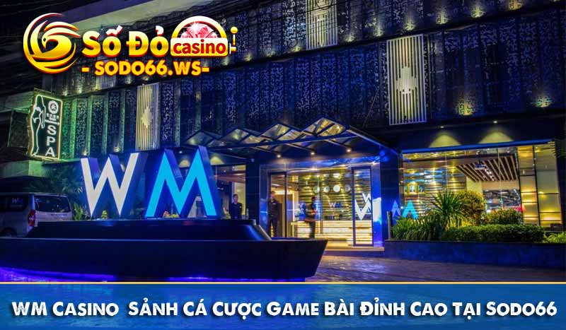WM Casino – Sảnh Cá Cược Game Bài Đỉnh Cao Tại Sodo66